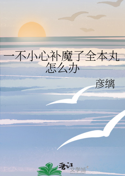 一不小心补魔了全本丸怎么办